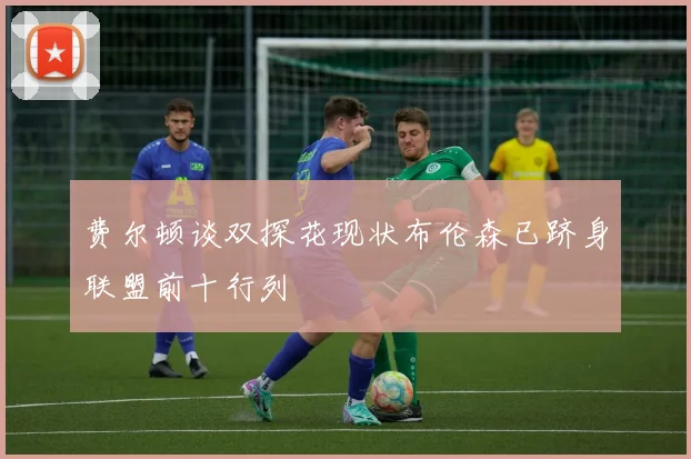 费尔顿谈双探花现状布伦森已跻身联盟前十行列