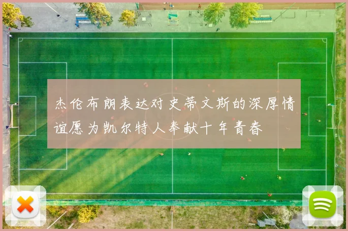 杰伦布朗表达对史蒂文斯的深厚情谊愿为凯尔特人奉献十年青春