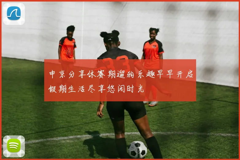 申京分享休赛期遛狗乐趣早早开启假期生活尽享悠闲时光
