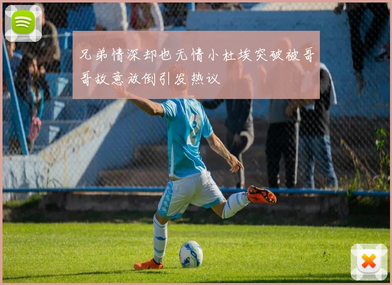 兄弟情深却也无情小杜埃突破被哥哥故意放倒引发热议