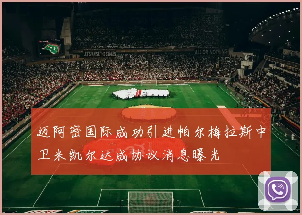 迈阿密国际成功引进帕尔梅拉斯中卫米凯尔达成协议消息曝光