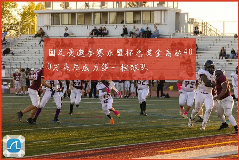 国足受邀参赛东盟杯总奖金高达400万美元成为第一档球队