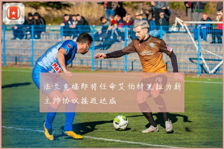 法兰克福即将任命艾伯特里拉为新主帅协议接近达成